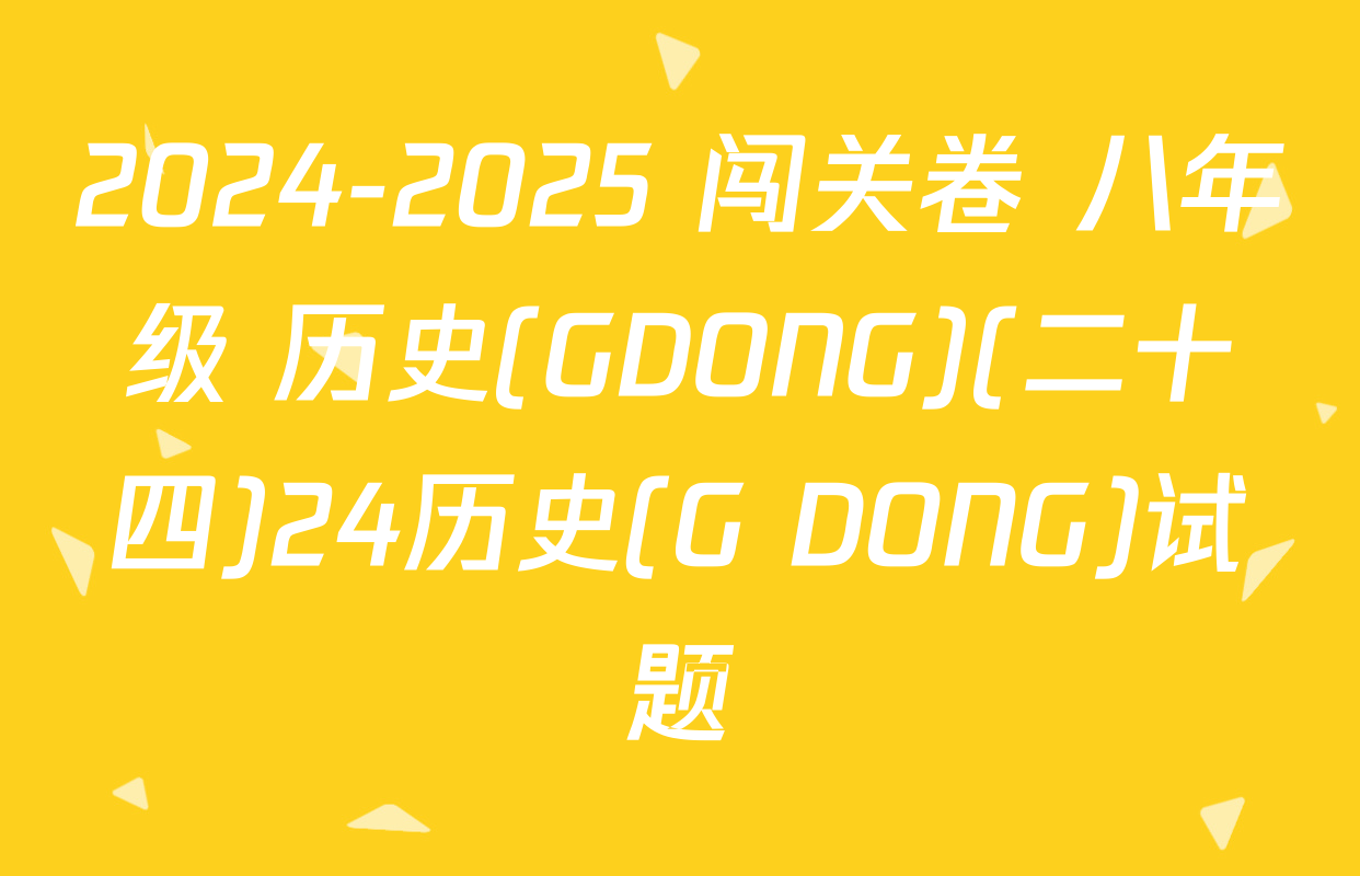 2024-2025 闯关卷 八年级 历史(GDONG)(二十四)24历史(G DONG)试题
