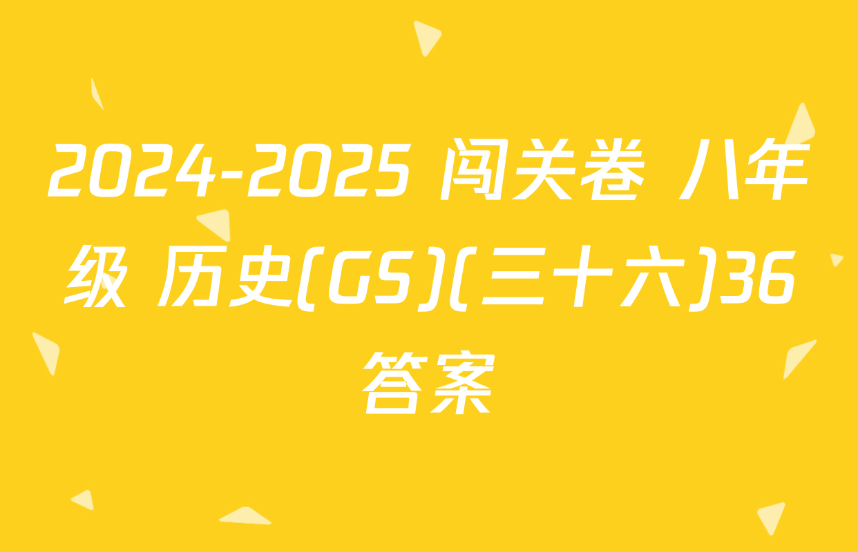 2024-2025 闯关卷 八年级 历史(GS)(三十六)36答案