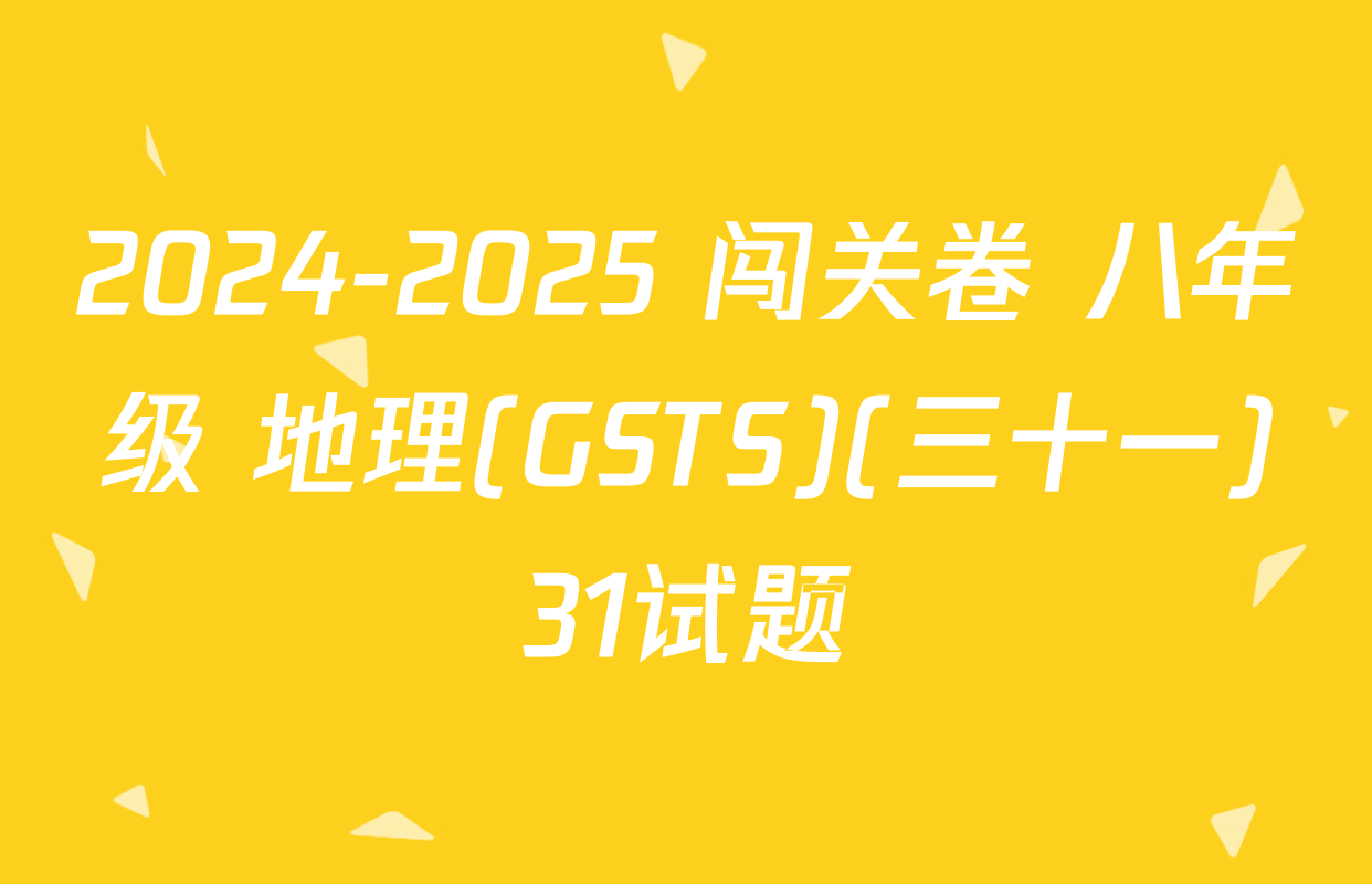 2024-2025 闯关卷 八年级 地理(GSTS)(三十一)31试题