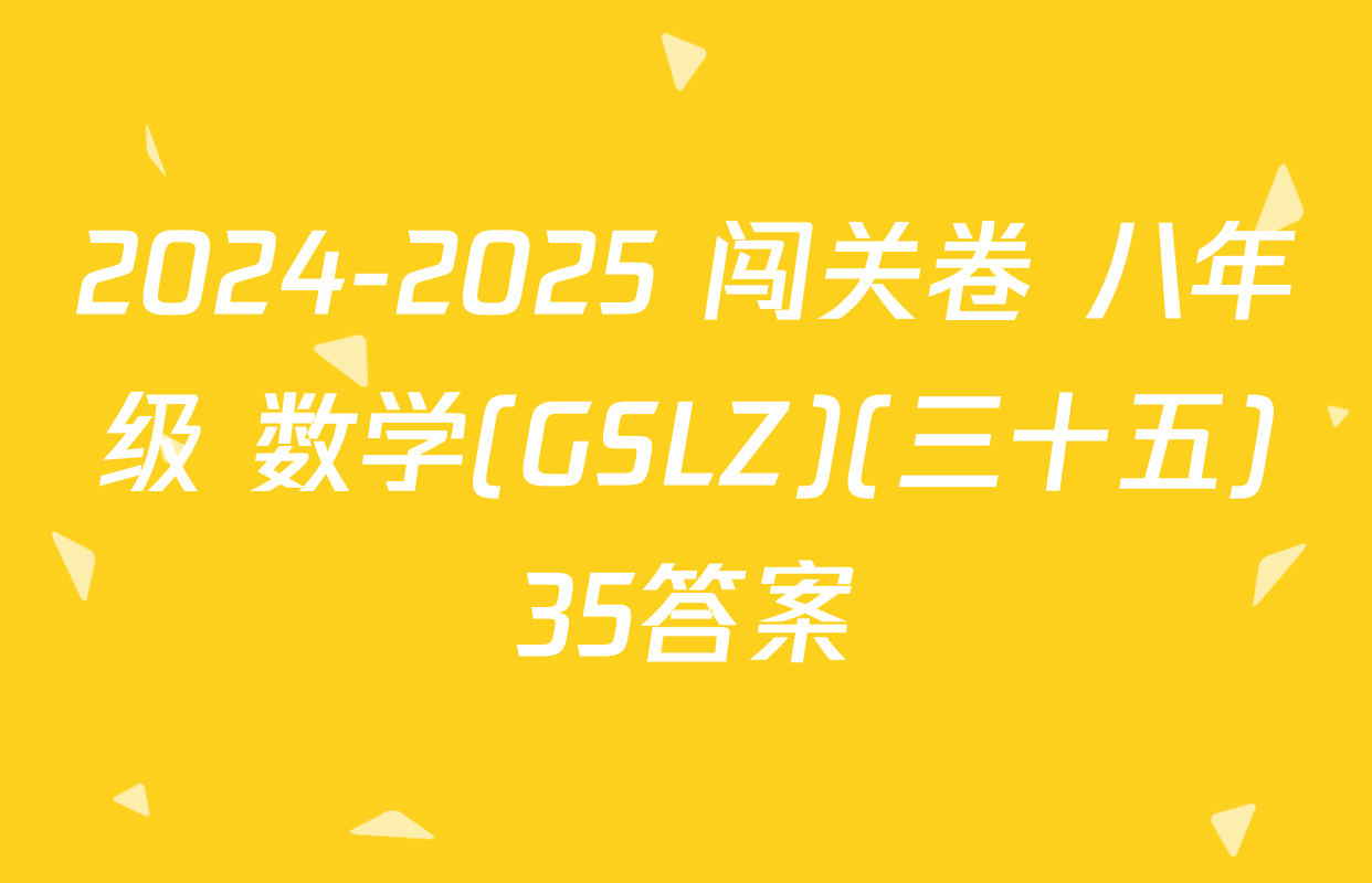 2024-2025 闯关卷 八年级 数学(GSLZ)(三十五)35答案