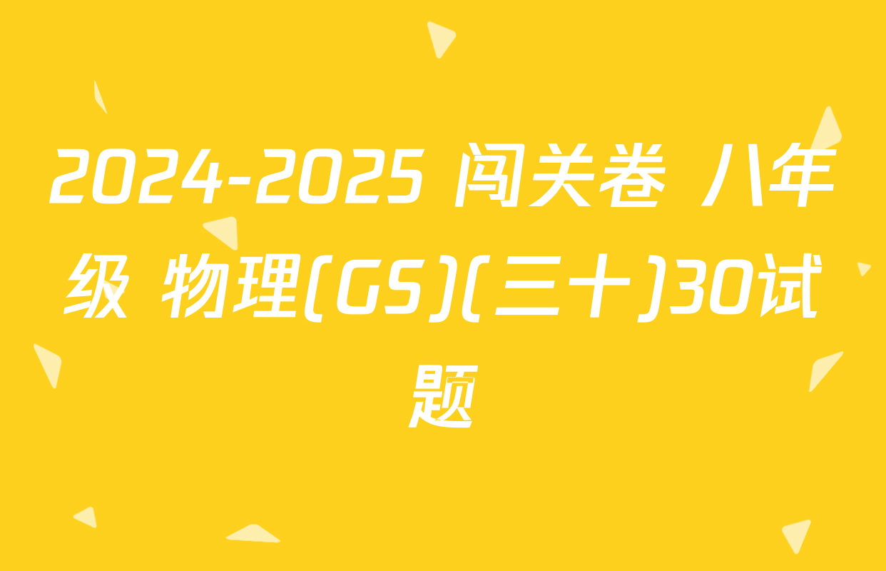 2024-2025 闯关卷 八年级 物理(GS)(三十)30试题