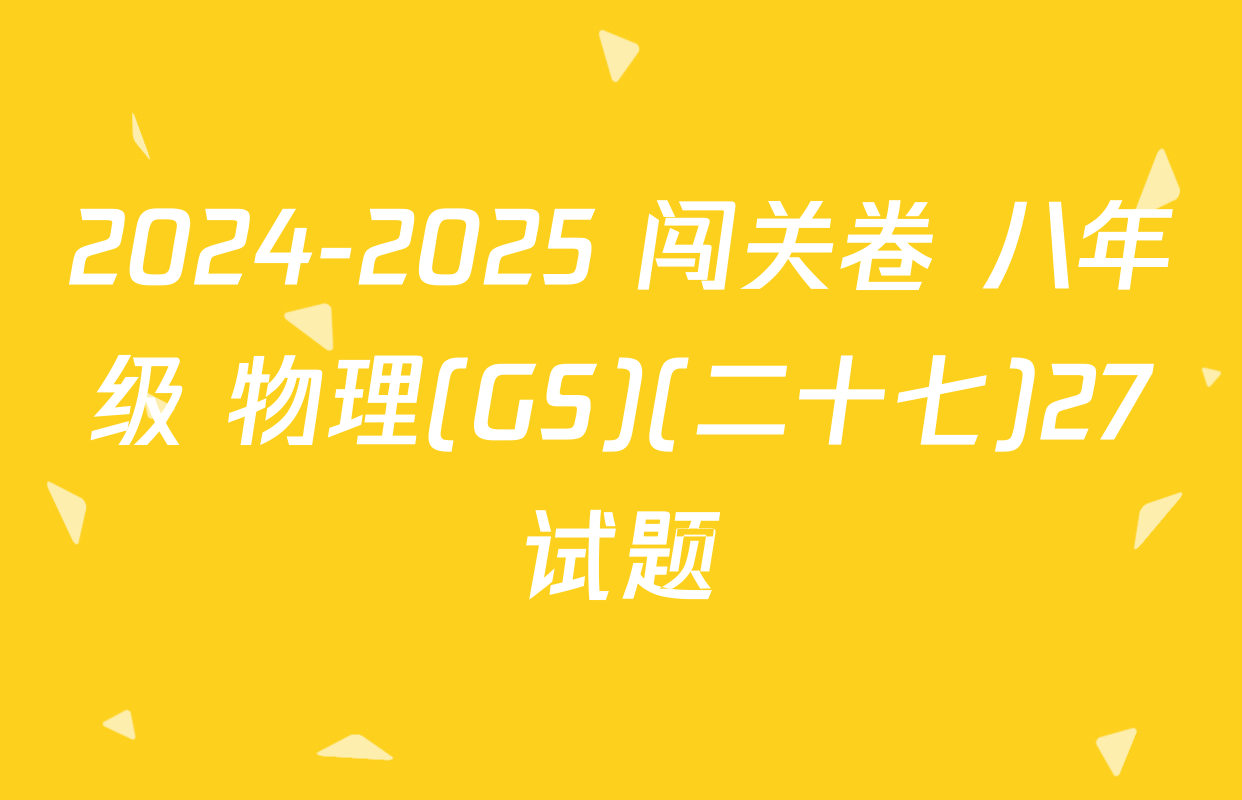 2024-2025 闯关卷 八年级 物理(GS)(二十七)27试题