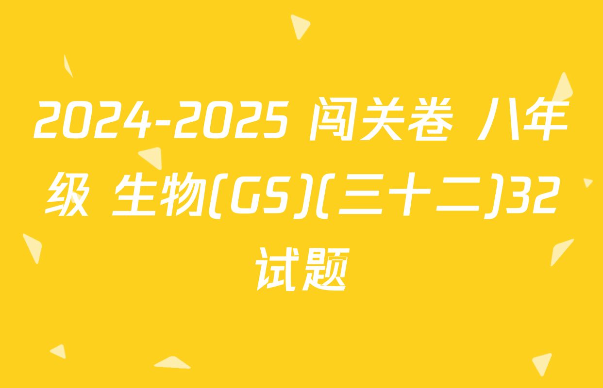 2024-2025 闯关卷 八年级 生物(GS)(三十二)32试题