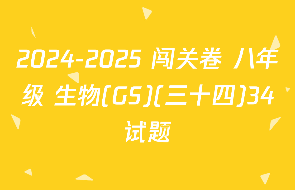 2024-2025 闯关卷 八年级 生物(GS)(三十四)34试题