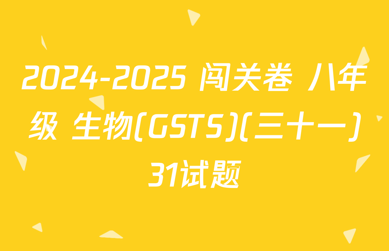 2024-2025 闯关卷 八年级 生物(GSTS)(三十一)31试题