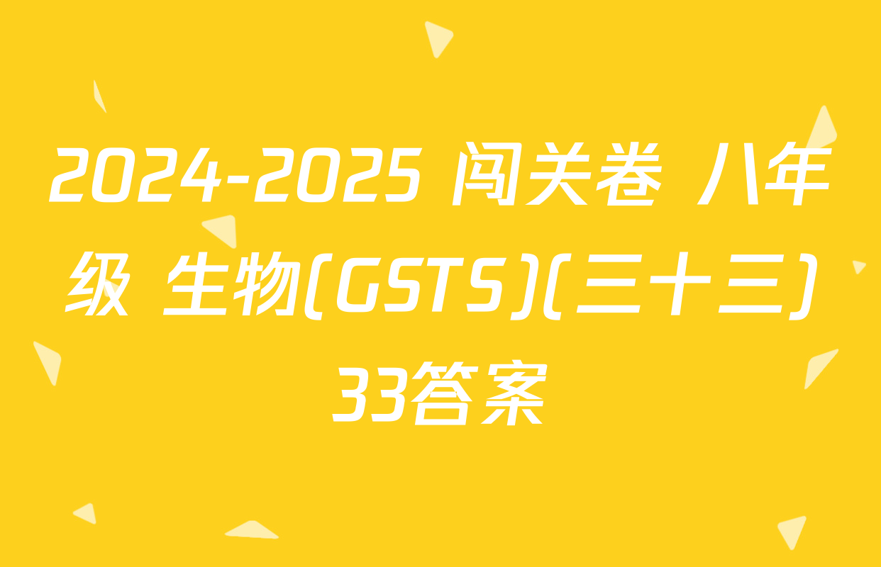 2024-2025 闯关卷 八年级 生物(GSTS)(三十三)33答案