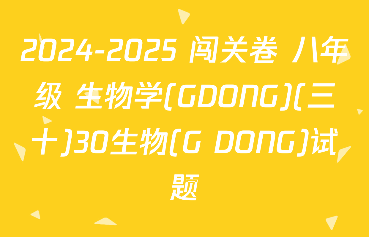 2024-2025 闯关卷 八年级 生物学(GDONG)(三十)30生物(G DONG)试题