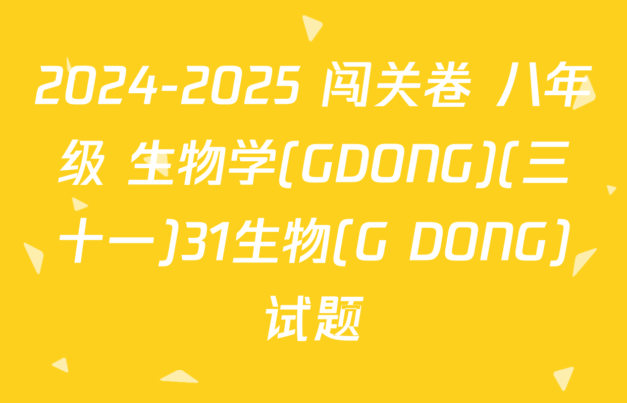 2024-2025 闯关卷 八年级 生物学(GDONG)(三十一)31生物(G DONG)试题