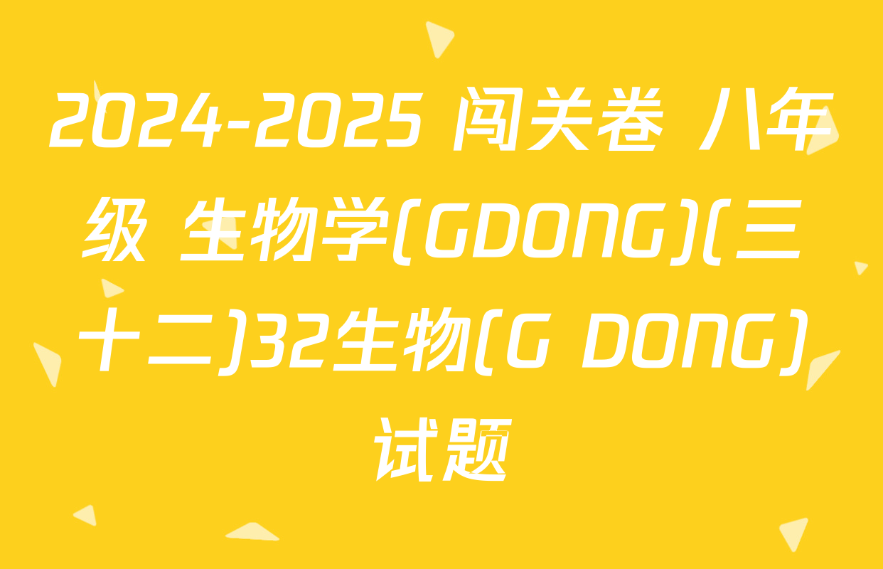 2024-2025 闯关卷 八年级 生物学(GDONG)(三十二)32生物(G DONG)试题
