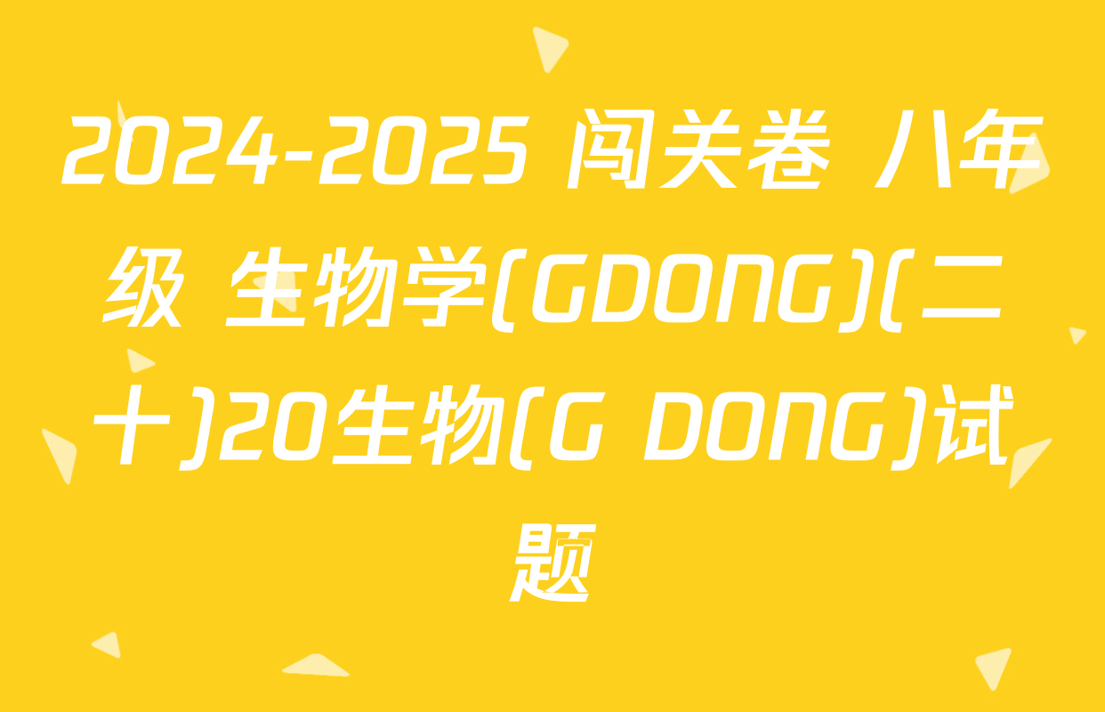 2024-2025 闯关卷 八年级 生物学(GDONG)(二十)20生物(G DONG)试题