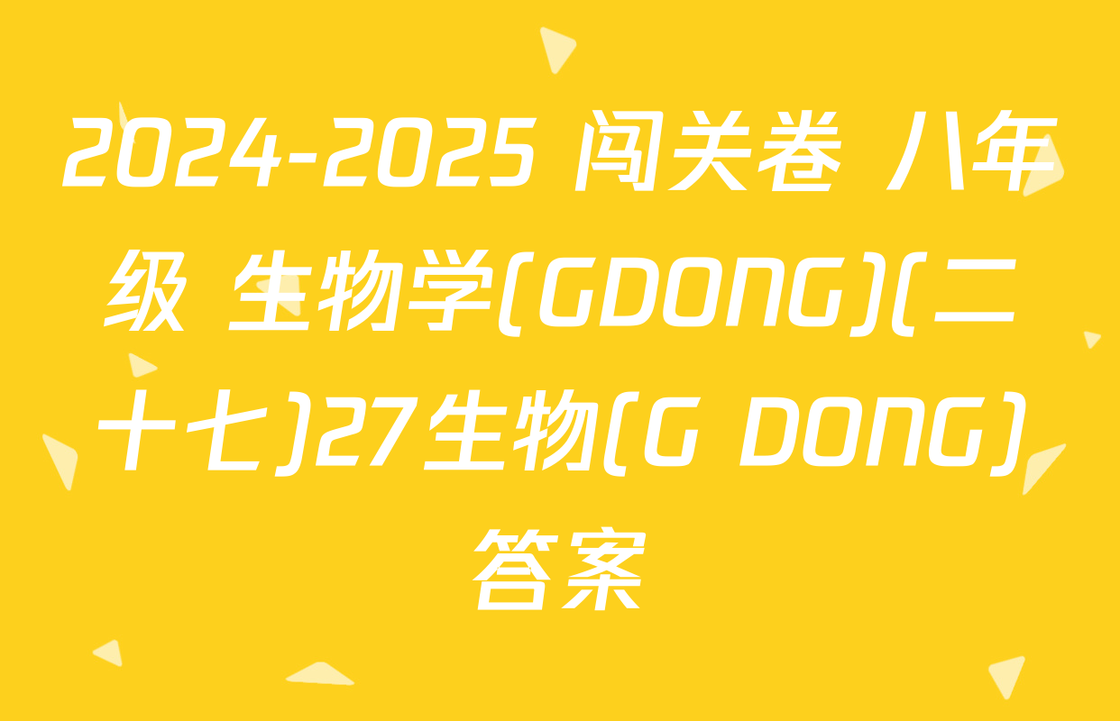 2024-2025 闯关卷 八年级 生物学(GDONG)(二十七)27生物(G DONG)答案