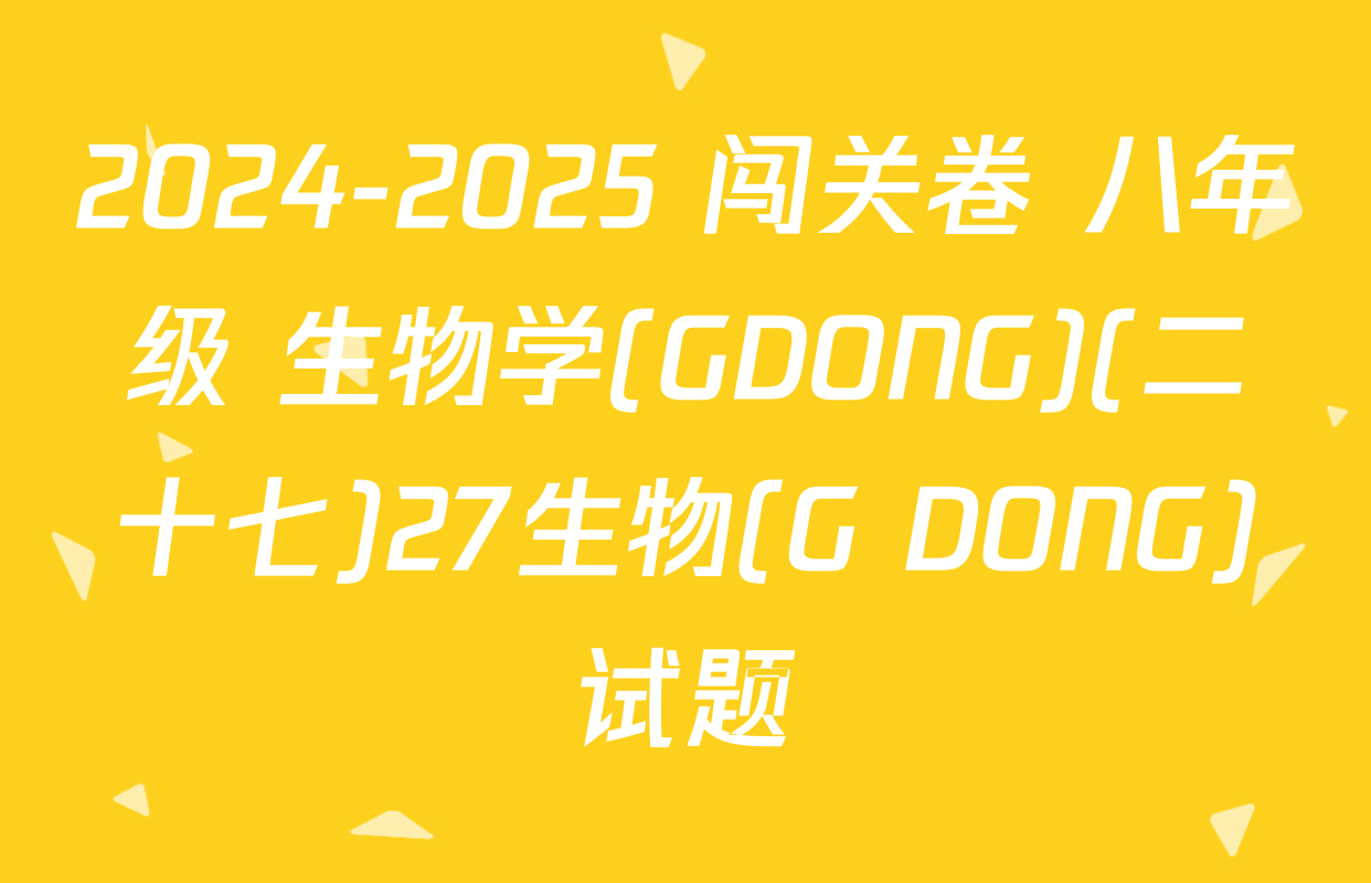 2024-2025 闯关卷 八年级 生物学(GDONG)(二十七)27生物(G DONG)试题