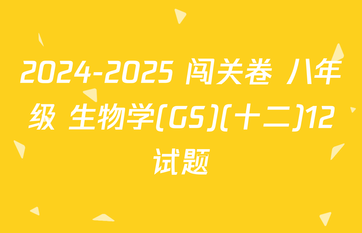 2024-2025 闯关卷 八年级 生物学(GS)(十二)12试题