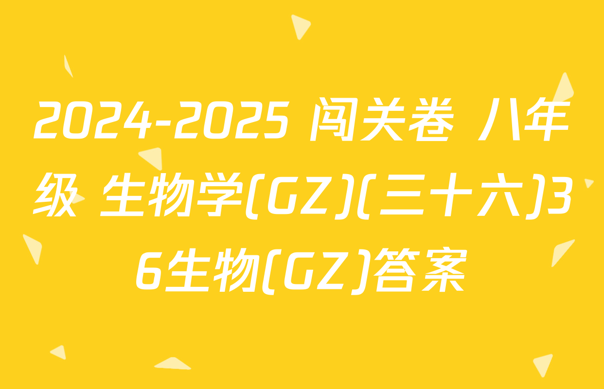 2024-2025 闯关卷 八年级 生物学(GZ)(三十六)36生物(GZ)答案
