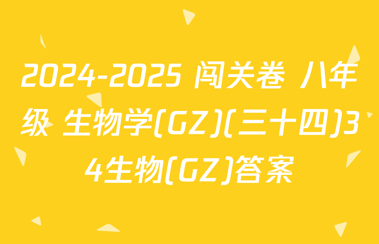 2024-2025 闯关卷 八年级 生物学(GZ)(三十四)34生物(GZ)答案