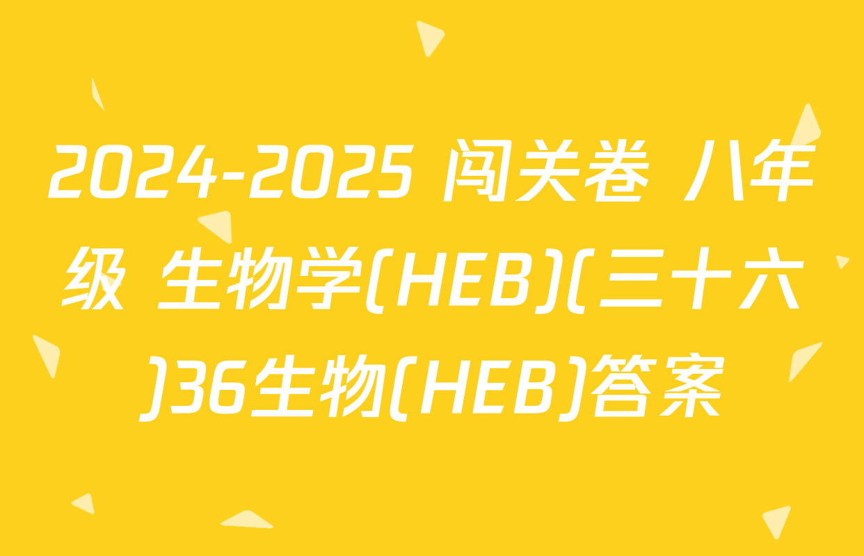 2024-2025 闯关卷 八年级 生物学(HEB)(三十六)36生物(HEB)答案