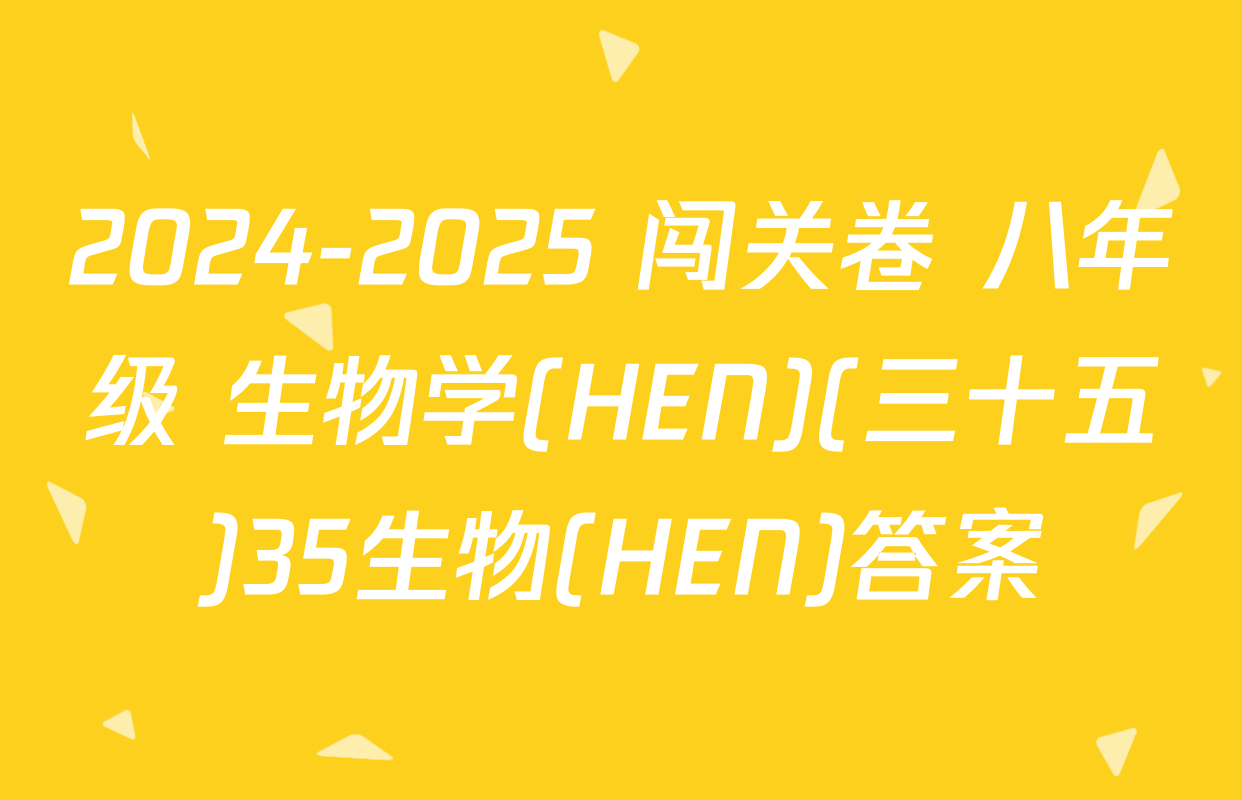 2024-2025 闯关卷 八年级 生物学(HEN)(三十五)35生物(HEN)答案