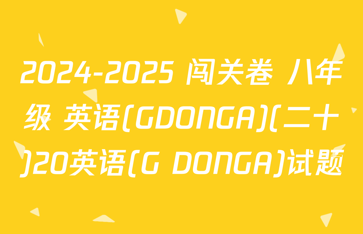 2024-2025 闯关卷 八年级 英语(GDONGA)(二十)20英语(G DONGA)试题