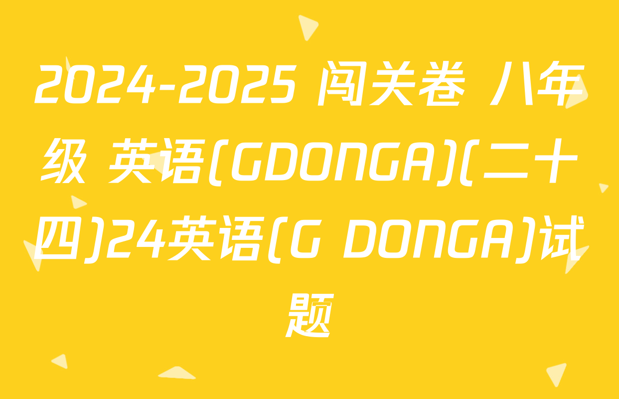 2024-2025 闯关卷 八年级 英语(GDONGA)(二十四)24英语(G DONGA)试题