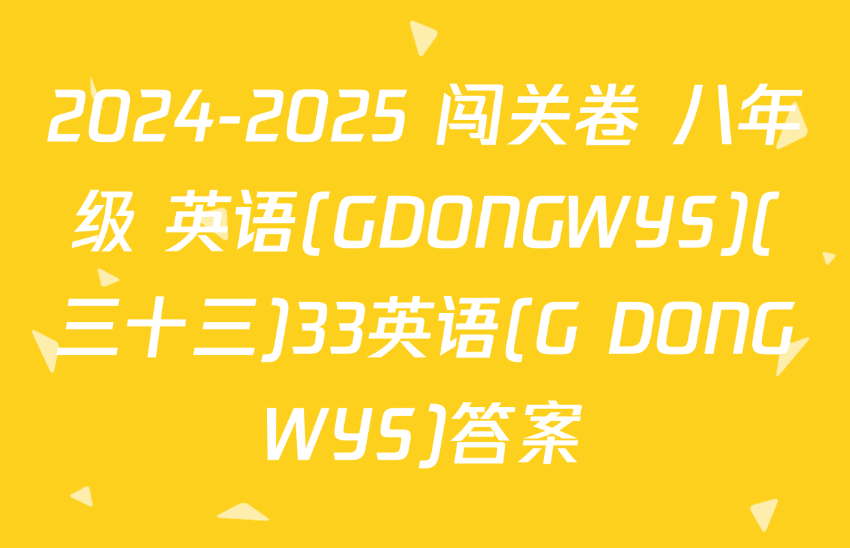 2024-2025 闯关卷 八年级 英语(GDONGWYS)(三十三)33英语(G DONGWYS)答案