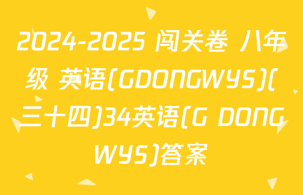 2024-2025 闯关卷 八年级 英语(GDONGWYS)(三十四)34英语(G DONGWYS)答案