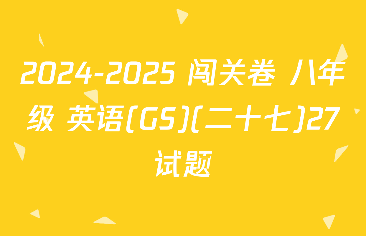 2024-2025 闯关卷 八年级 英语(GS)(二十七)27试题