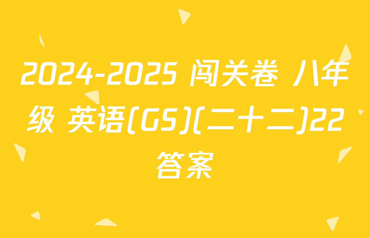 2024-2025 闯关卷 八年级 英语(GS)(二十二)22答案