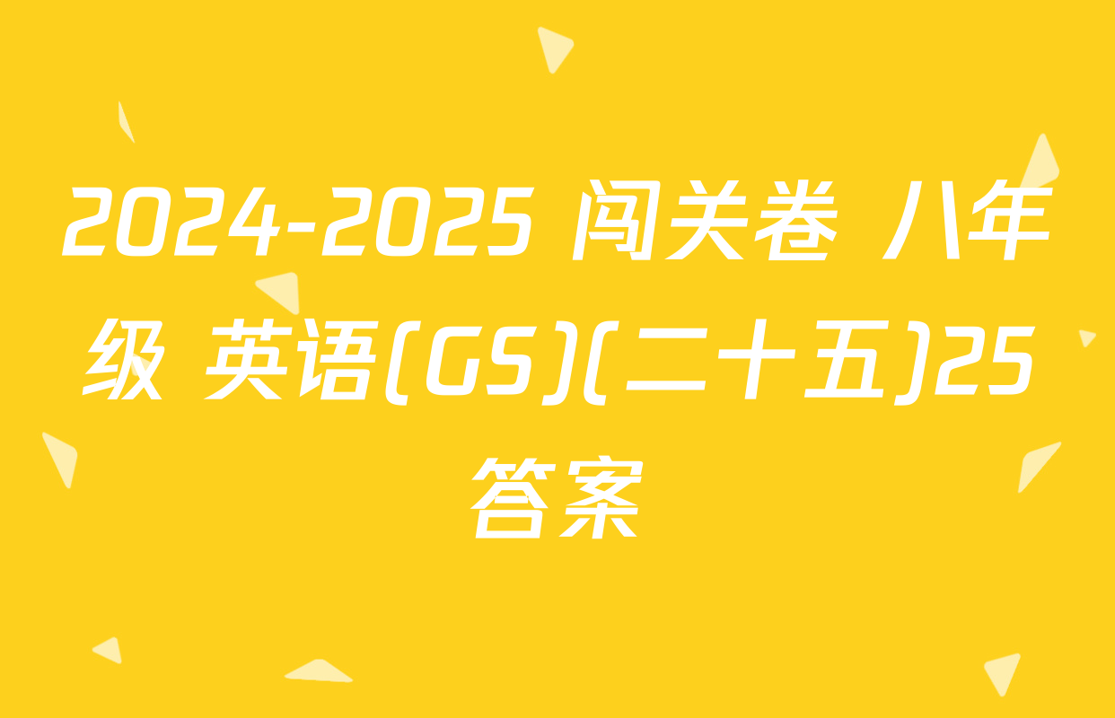 2024-2025 闯关卷 八年级 英语(GS)(二十五)25答案