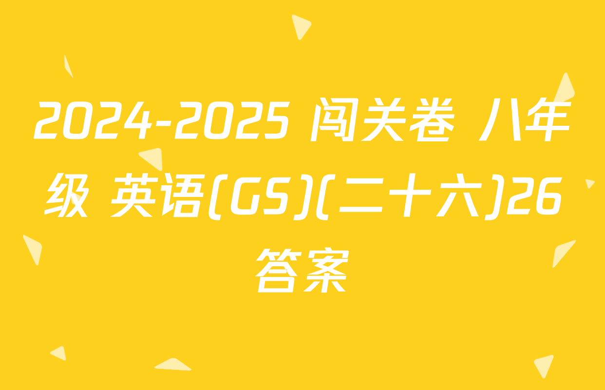 2024-2025 闯关卷 八年级 英语(GS)(二十六)26答案