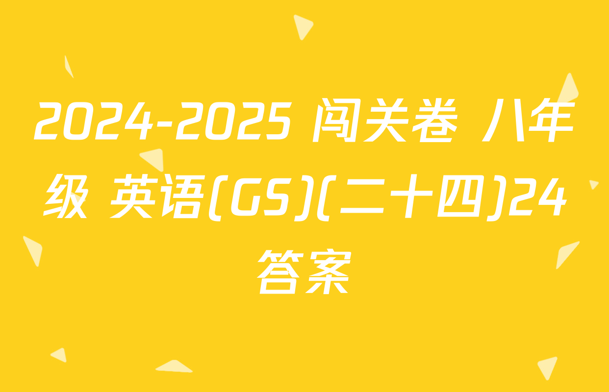 2024-2025 闯关卷 八年级 英语(GS)(二十四)24答案