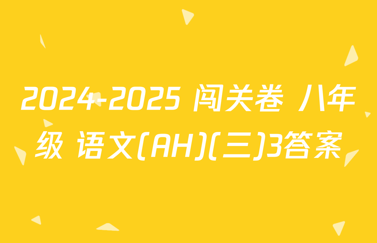 2024-2025 闯关卷 八年级 语文(AH)(三)3答案