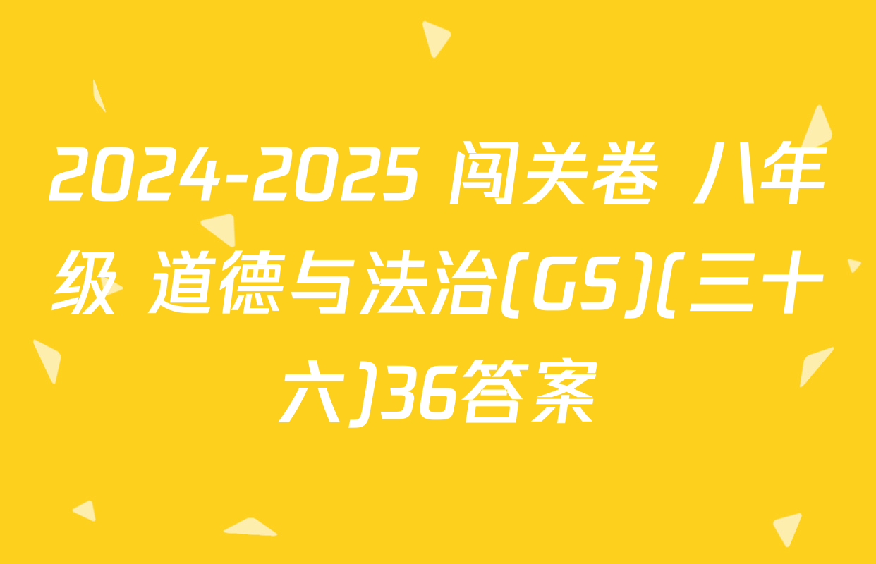 2024-2025 闯关卷 八年级 道德与法治(GS)(三十六)36答案