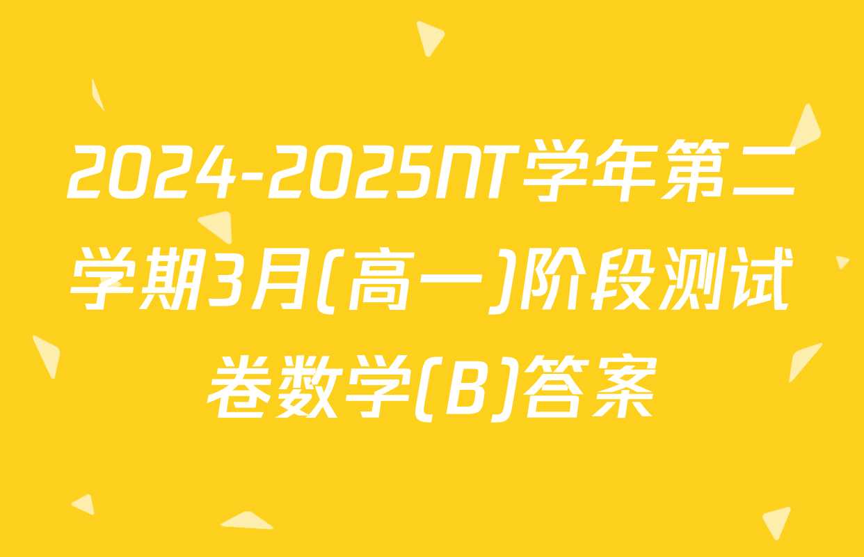 2024-2025NT学年第二学期3月(高一)阶段测试卷数学(B)答案