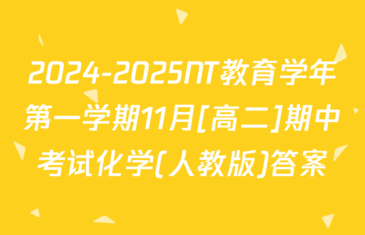 2024-2025NT教育学年第一学期11月[高二]期中考试化学(人教版)答案