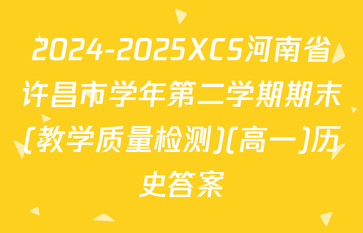 2024-2025XCS河南省许昌市学年第二学期期末(教学质量检测)(高一)历史答案