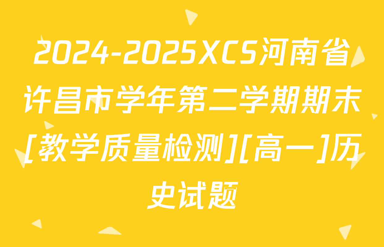 2024-2025XCS河南省许昌市学年第二学期期末[教学质量检测][高一]历史试题