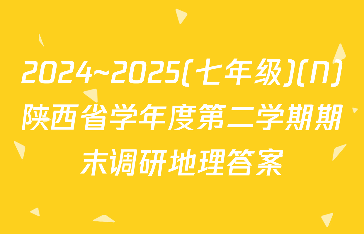 2024~2025(七年级)(N)陕西省学年度第二学期期末调研地理答案