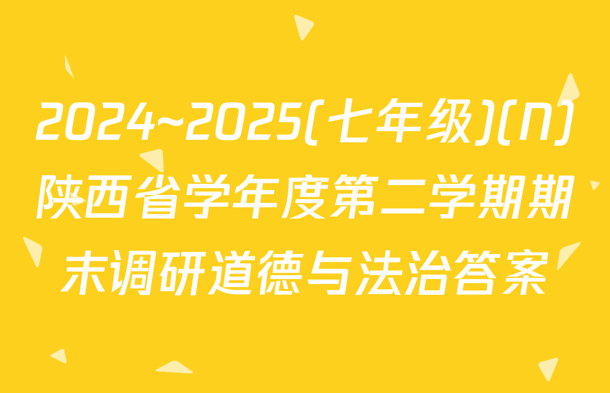 2024~2025(七年级)(N)陕西省学年度第二学期期末调研道德与法治答案