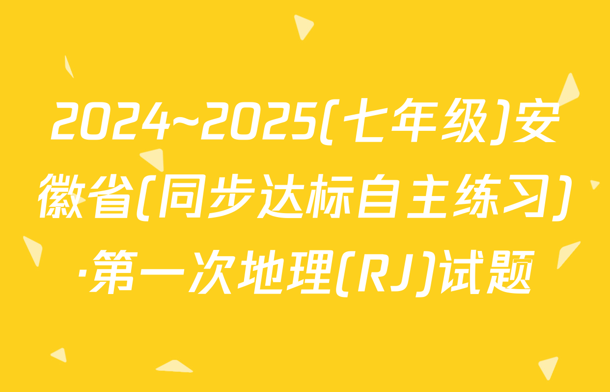 2024~2025(七年级)安徽省(同步达标自主练习)·第一次地理(RJ)试题