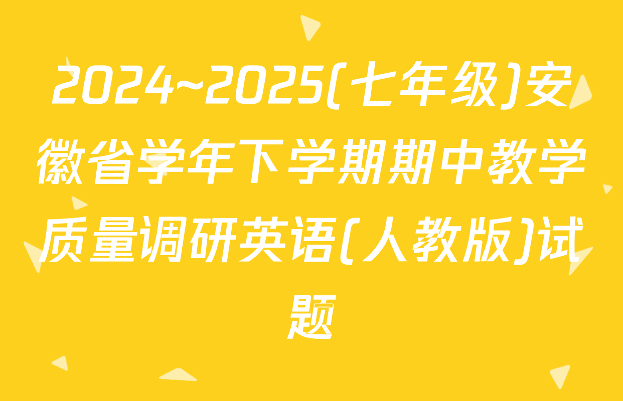 2024~2025(七年级)安徽省学年下学期期中教学质量调研英语(人教版)试题