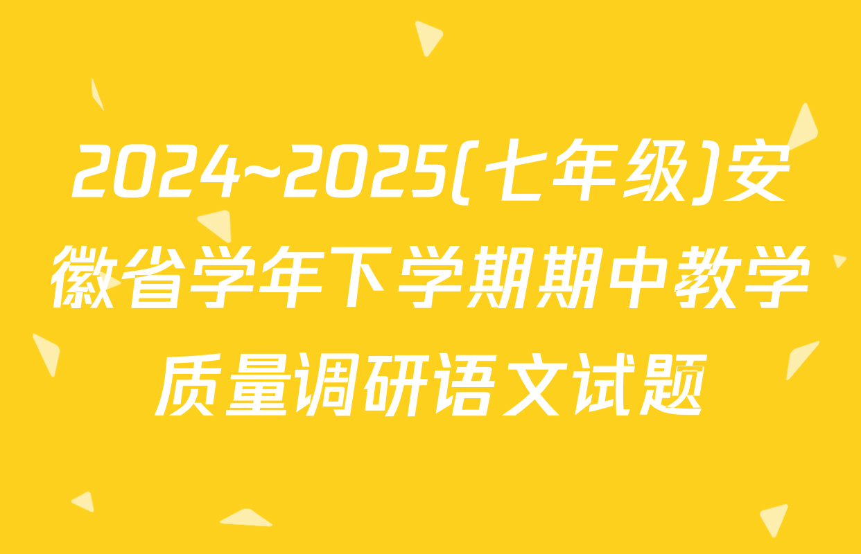 2024~2025(七年级)安徽省学年下学期期中教学质量调研语文试题