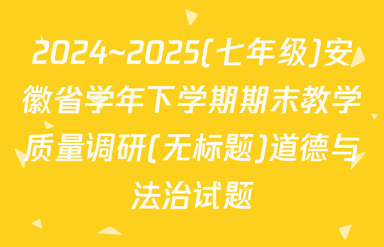 2024~2025(七年级)安徽省学年下学期期末教学质量调研(无标题)道德与法治试题