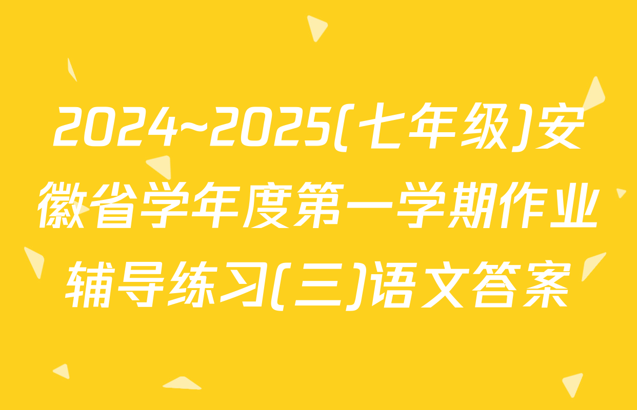 2024~2025(七年级)安徽省学年度第一学期作业辅导练习(三)语文答案