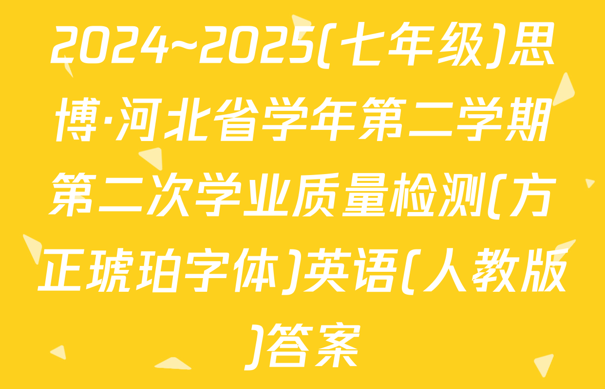 2024~2025(七年级)思博·河北省学年第二学期第二次学业质量检测(方正琥珀字体)英语(人教版)答案