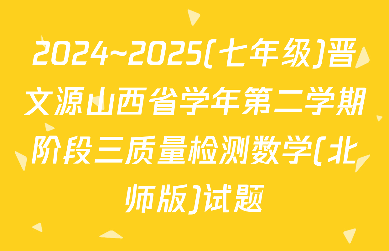 2024~2025(七年级)晋文源山西省学年第二学期阶段三质量检测数学(北师版)试题