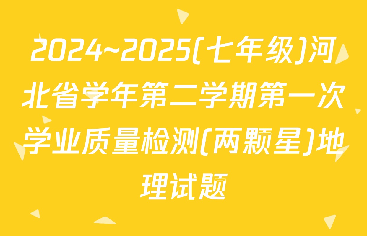 2024~2025(七年级)河北省学年第二学期第一次学业质量检测(两颗星)地理试题