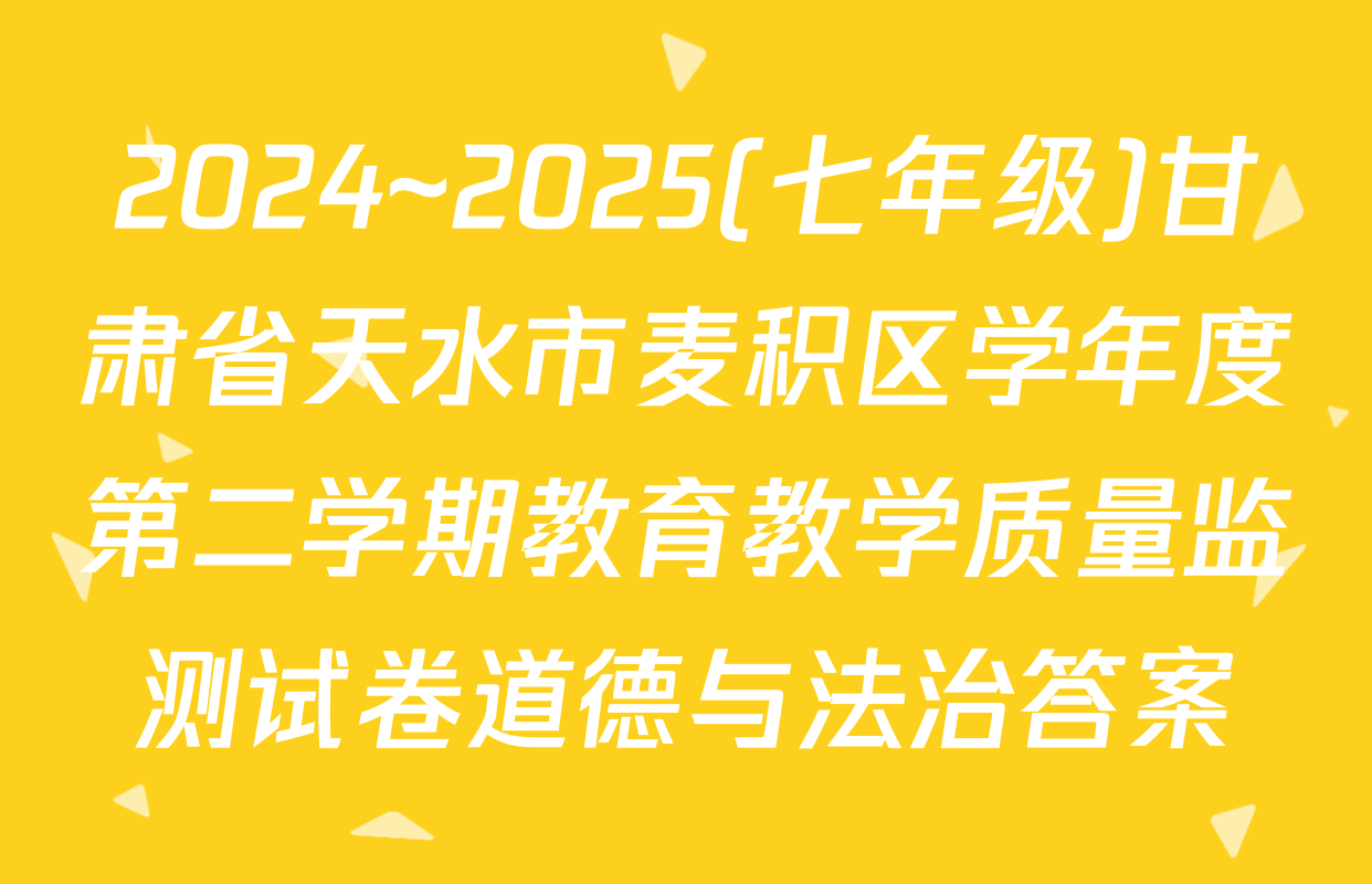 2024~2025(七年级)甘肃省天水市麦积区学年度第二学期教育教学质量监测试卷道德与法治答案