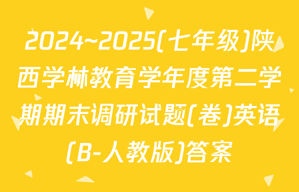 2024~2025(七年级)陕西学林教育学年度第二学期期末调研试题(卷)英语(B-人教版)答案