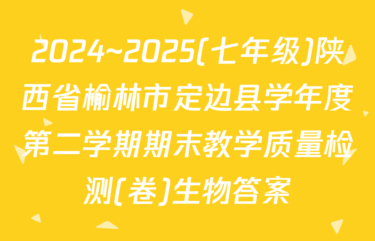 2024~2025(七年级)陕西省榆林市定边县学年度第二学期期末教学质量检测(卷)生物答案