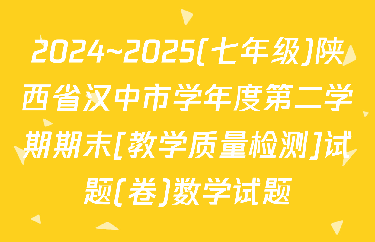 2024~2025(七年级)陕西省汉中市学年度第二学期期末[教学质量检测]试题(卷)数学试题